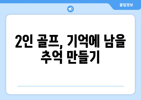 2인 골프, 기억에 남을 추억 만들기