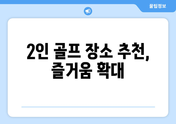 2인 골프 장소 추천, 즐거움 확대