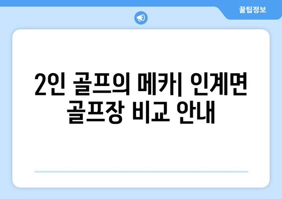 2인 골프의 메카| 인계면 골프장 비교 안내