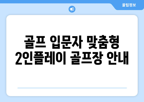 골프 입문자 맞춤형 2인플레이 골프장 안내