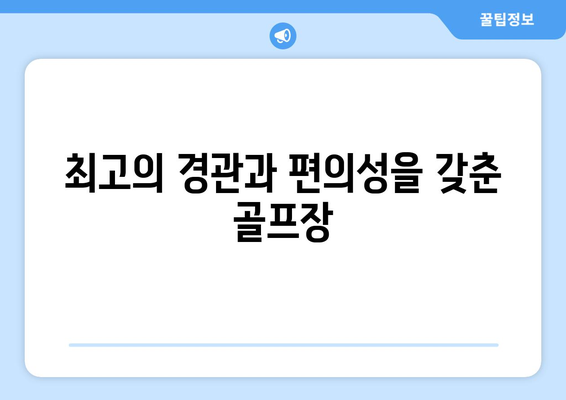 최고의 경관과 편의성을 갖춘 골프장