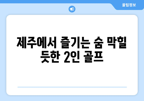 제주에서 즐기는 숨 막힐 듯한 2인 골프