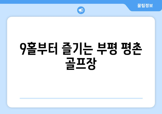 9홀부터 즐기는 부평 평촌 골프장