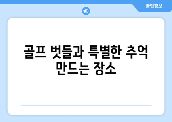 골프 벗들과 특별한 추억 만드는 장소