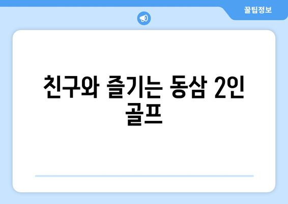 친구와 즐기는 동삼 2인 골프