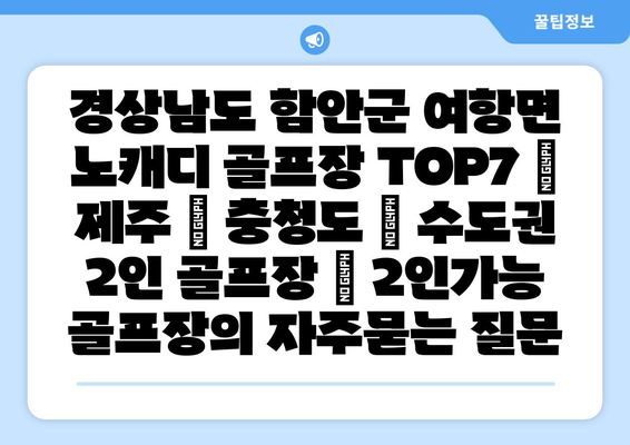 경상남도 함안군 여항면 노캐디 골프장 TOP7 | 제주 | 충청도 | 수도권 2인 골프장 | 2인가능 골프장