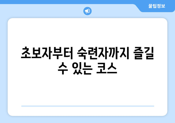 초보자부터 숙련자까지 즐길 수 있는 코스