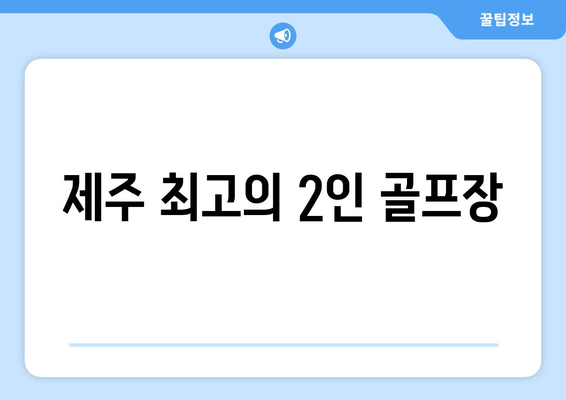 제주 최고의 2인 골프장