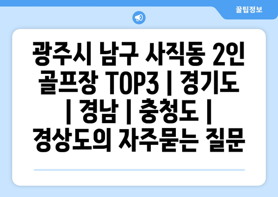 광주시 남구 사직동 2인 골프장 TOP3 | 경기도 | 경남 | 충청도 | 경상도