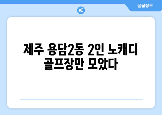 제주 용담2동 2인 노캐디 골프장만 모았다