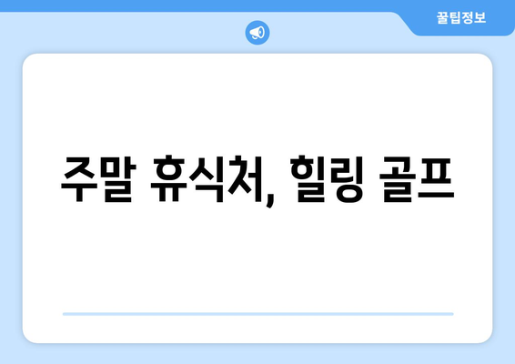 주말 휴식처, 힐링 골프