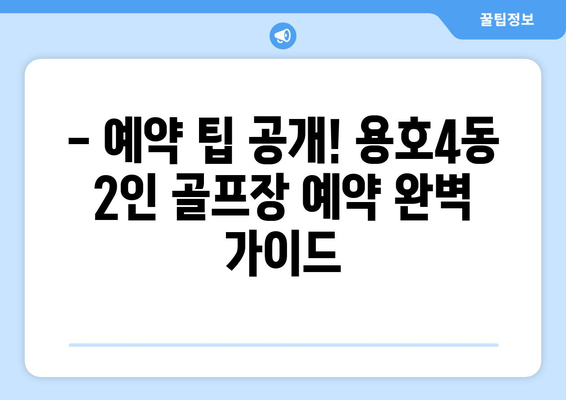 - 예약 팁 공개! 용호4동 2인 골프장 예약 완벽 가이드