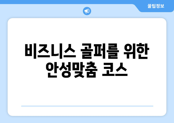 비즈니스 골퍼를 위한 안성맞춤 코스