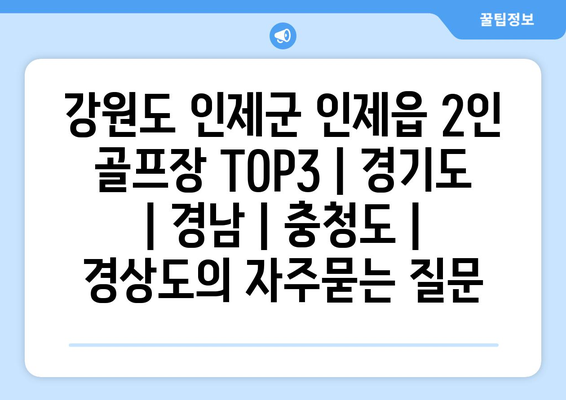 강원도 인제군 인제읍 2인 골프장 TOP3 | 경기도 | 경남 | 충청도 | 경상도