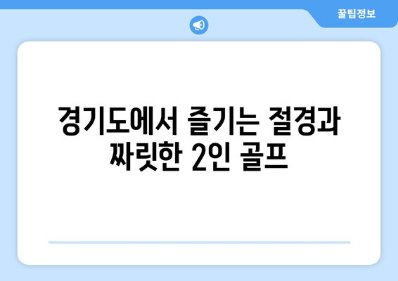 경기도에서 즐기는 절경과 짜릿한 2인 골프