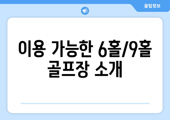 이용 가능한 6홀/9홀 골프장 소개