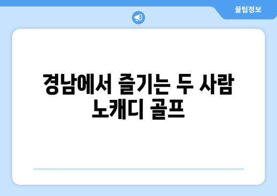 경남에서 즐기는 두 사람 노캐디 골프