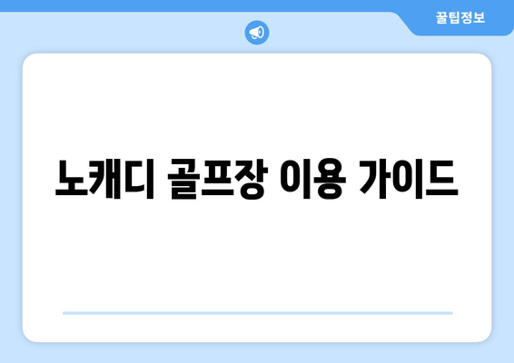 노캐디 골프장 이용 가이드