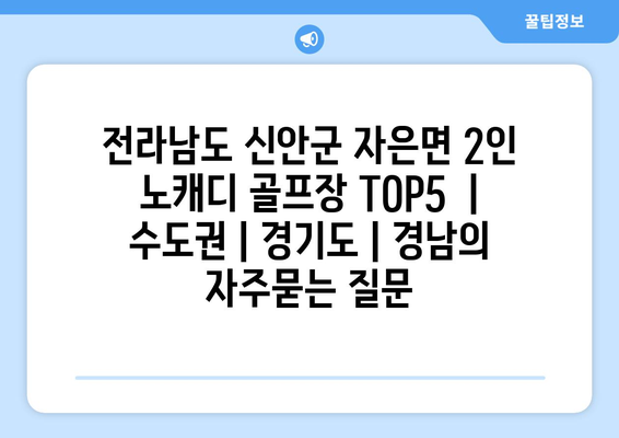 전라남도 신안군 자은면 2인 노캐디 골프장 TOP5  | 수도권 | 경기도 | 경남