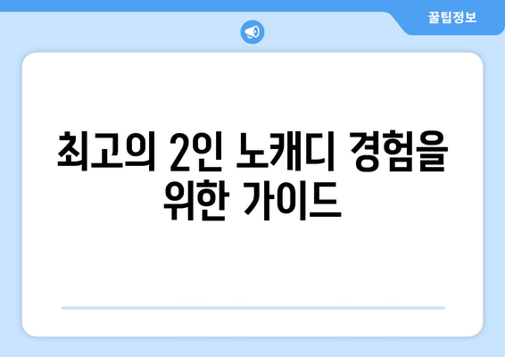 최고의 2인 노캐디 경험을 위한 가이드