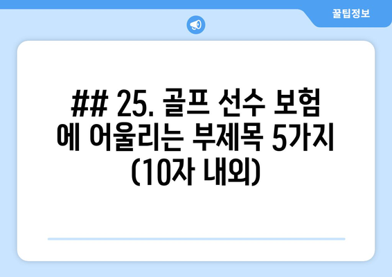 ## 25. 골프 선수 보험 에 어울리는 부제목 5가지 (10자 내외)