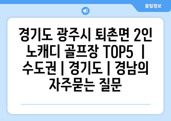 경기도 광주시 퇴촌면 2인 노캐디 골프장 TOP5  | 수도권 | 경기도 | 경남