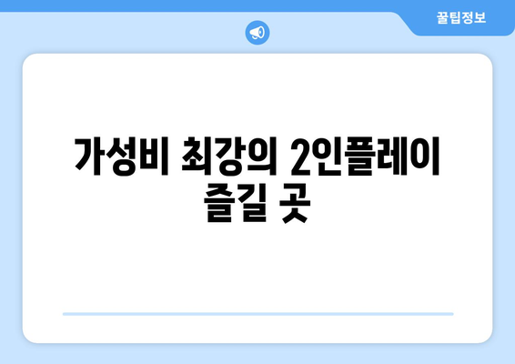 가성비 최강의 2인플레이 즐길 곳