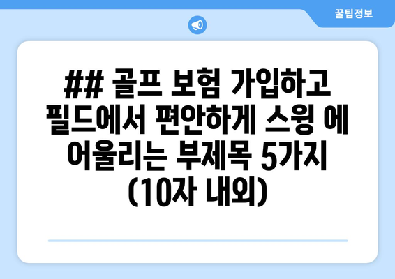 ## 골프 보험 가입하고 필드에서 편안하게 스윙 에 어울리는 부제목 5가지 (10자 내외)