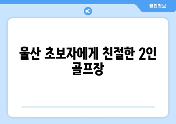 울산 초보자에게 친절한 2인 골프장