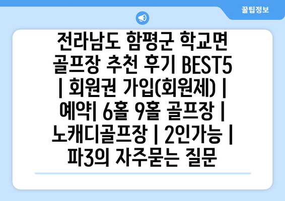 전라남도 함평군 학교면 골프장 추천 후기 BEST5 | 회원권 가입(회원제) | 예약| 6홀 9홀 골프장 | 노캐디골프장 | 2인가능 | 파3