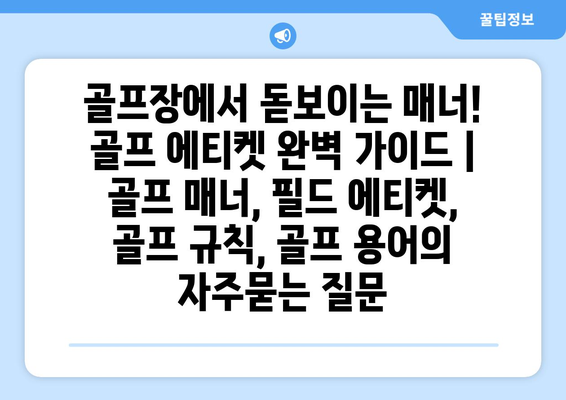 골프장에서 돋보이는 매너! 골프 에티켓 완벽 가이드 | 골프 매너, 필드 에티켓, 골프 규칙, 골프 용어