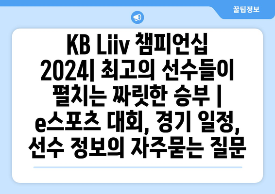 KB Liiv 챔피언십 2024| 최고의 선수들이 펼치는 짜릿한 승부 | e스포츠 대회, 경기 일정, 선수 정보