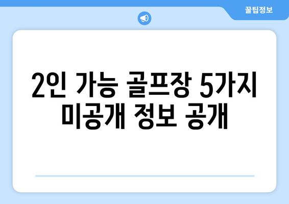 2인 가능 골프장 5가지 미공개 정보 공개