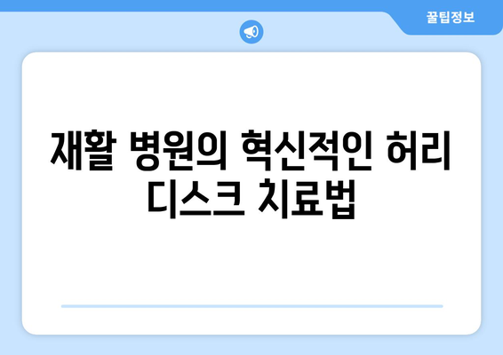 일산 허리 디스크 치료| 재활 병원의 혁신적인 접근 방식 | 비수술, 통증 완화, 재활 프로그램