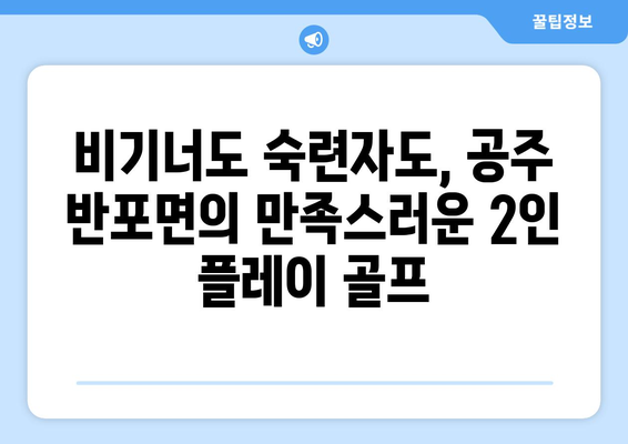 비기너도 숙련자도, 공주 반포면의 만족스러운 2인 플레이 골프