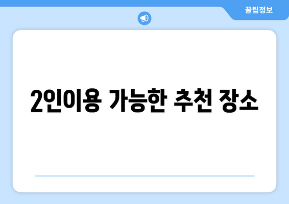 2인이용 가능한 추천 장소