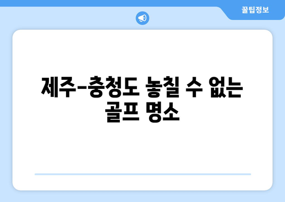 제주-충청도 놓칠 수 없는 골프 명소