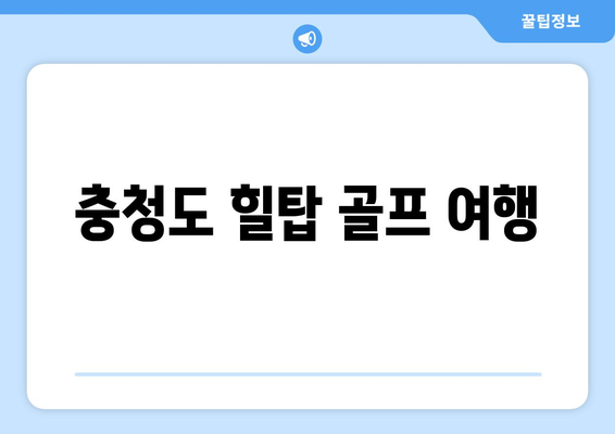 충청도 힐탑 골프 여행