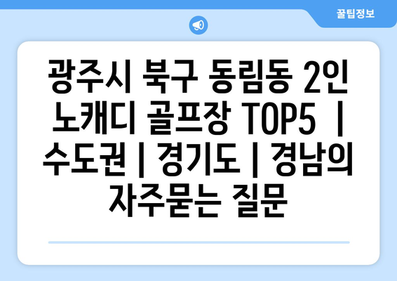 광주시 북구 동림동 2인 노캐디 골프장 TOP5  | 수도권 | 경기도 | 경남