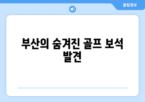 부산의 숨겨진 골프 보석 발견