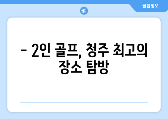 - 2인 골프, 청주 최고의 장소 탐방