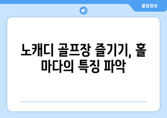 노캐디 골프장 즐기기, 홀 마다의 특징 파악