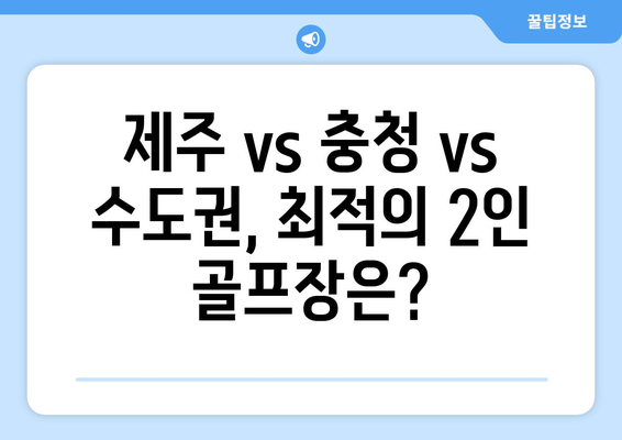 제주 vs 충청 vs 수도권, 최적의 2인 골프장은?