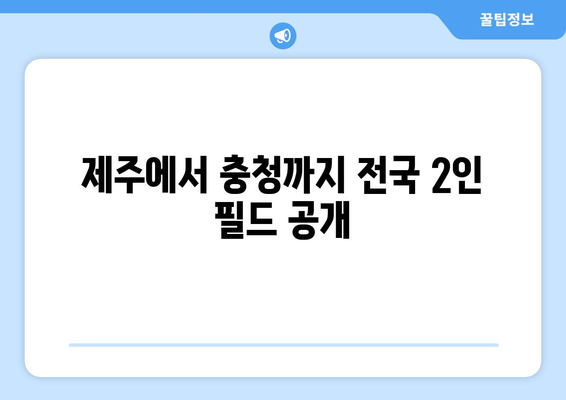 제주에서 충청까지 전국 2인 필드 공개