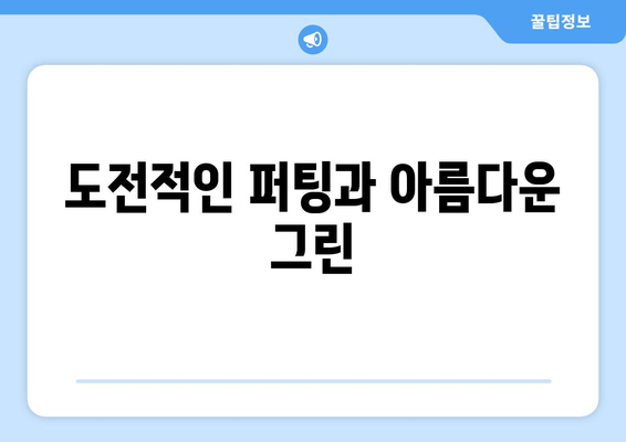 도전적인 퍼팅과 아름다운 그린