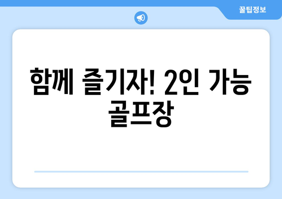 함께 즐기자! 2인 가능 골프장