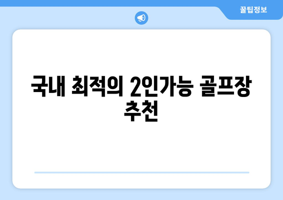 국내 최적의 2인가능 골프장 추천