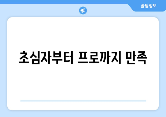 초심자부터 프로까지 만족