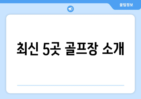 최신 5곳 골프장 소개