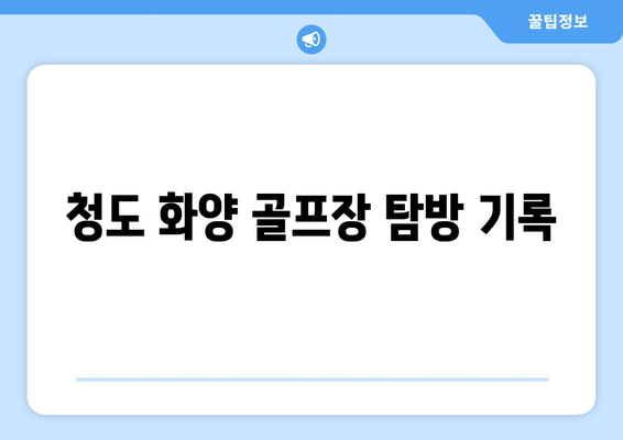 청도 화양 골프장 탐방 기록